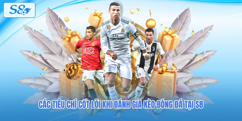 Các tiêu chí cốt lõi khi đánh giá kèo bóng đá tại S8