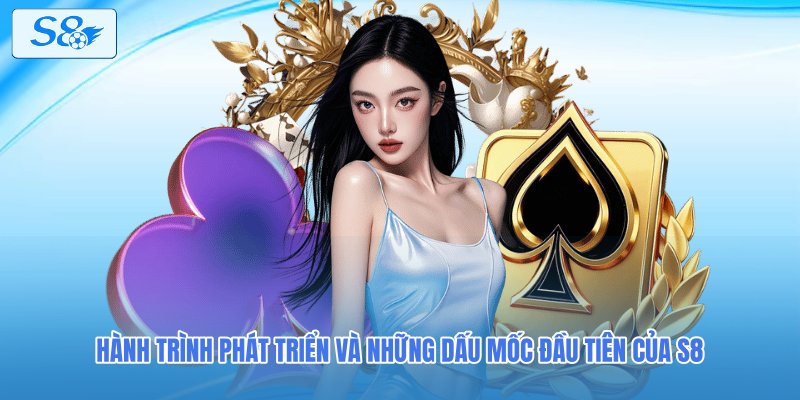 Hành trình phát triển và những dấu mốc đầu tiên của S8