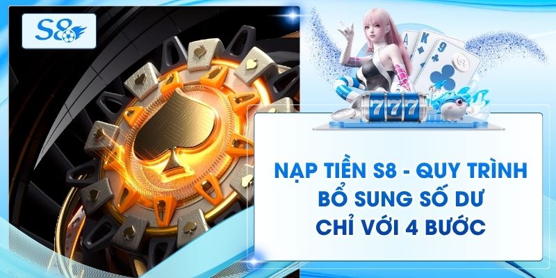 Nạp Tiền S8 - Quy Trình Bổ Sung Số Dư Chỉ Với 4 Bước