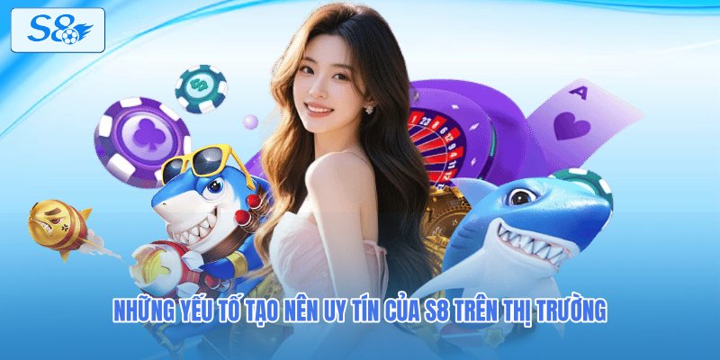 Những yếu tố tạo nên uy tín của S8 trên thị trường