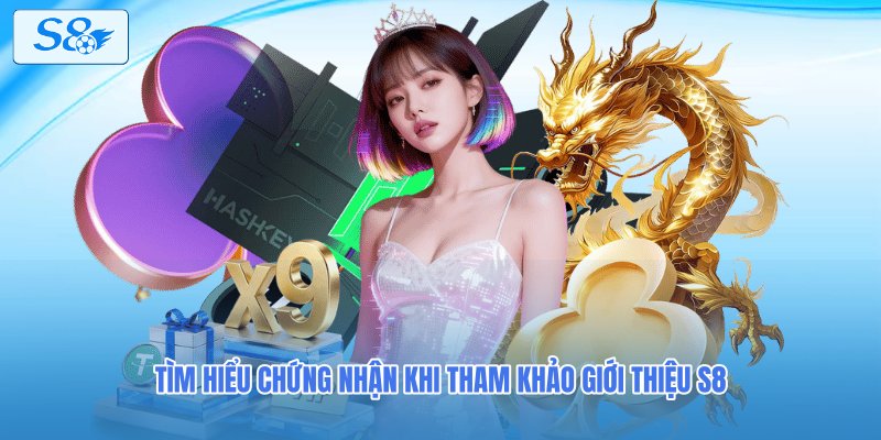 Tìm hiểu chứng nhận khi tham khảo giới thiệu S8
