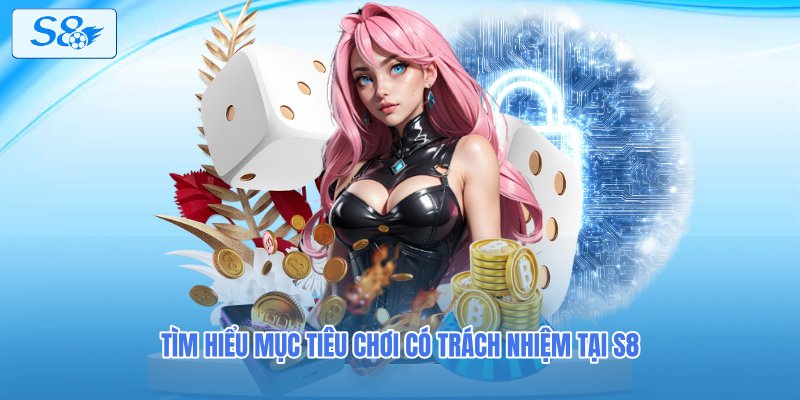 Tìm hiểu mục tiêu chơi có trách nhiệm tại S8