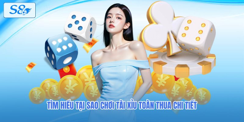 Tìm hiểu tại sao chơi tài xỉu toàn thua chi tiết